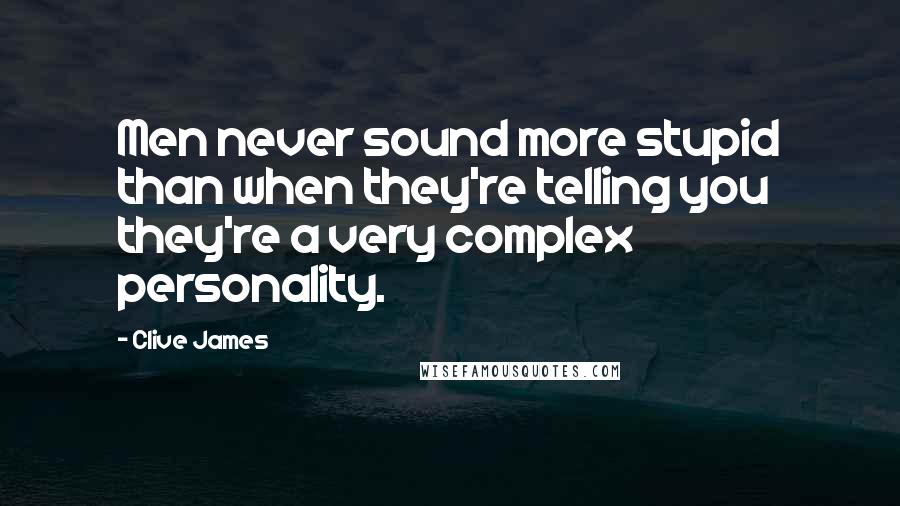 Clive James quotes: Men never sound more stupid than when they're telling you they're a very complex personality.