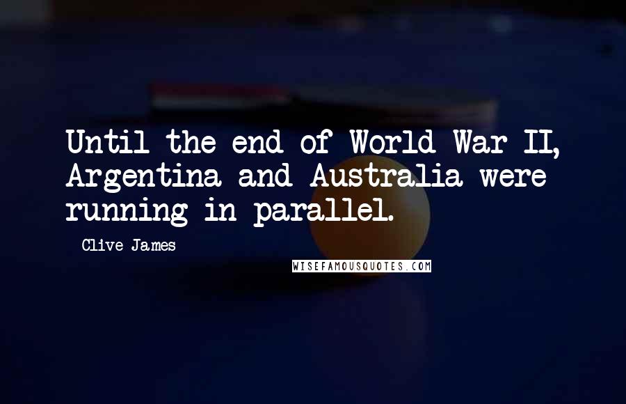 Clive James quotes: Until the end of World War II, Argentina and Australia were running in parallel.