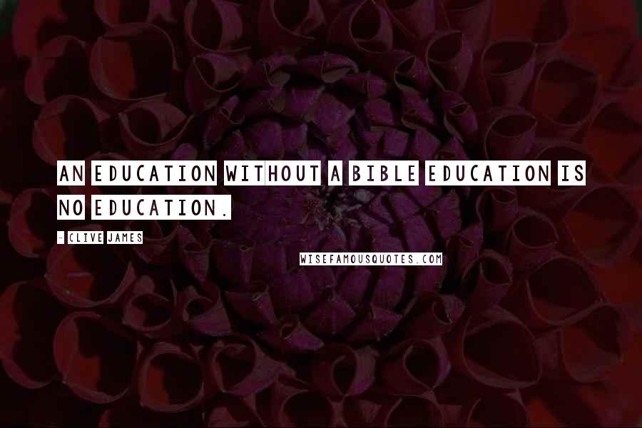 Clive James quotes: An education without a Bible education is no education.