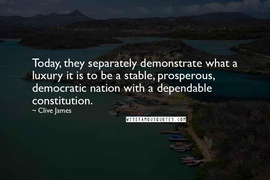 Clive James quotes: Today, they separately demonstrate what a luxury it is to be a stable, prosperous, democratic nation with a dependable constitution. Clive James quotes: Today, they separately demonstrate what a luxury it is to be a stable, prosperous, democratic nation with a dependable constitution.