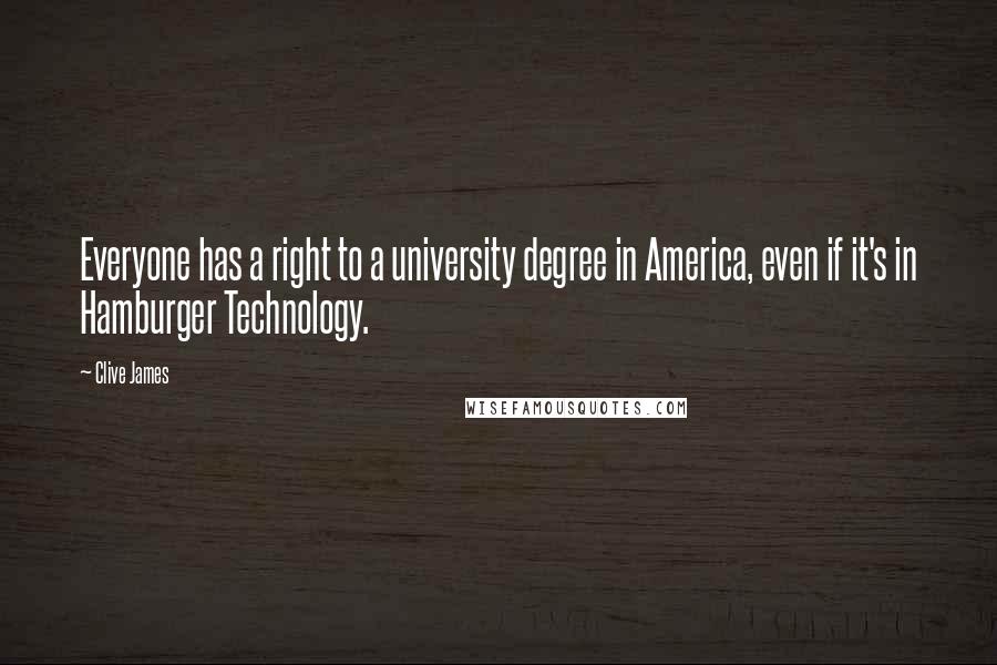 Clive James quotes: Everyone has a right to a university degree in America, even if it's in Hamburger Technology.
