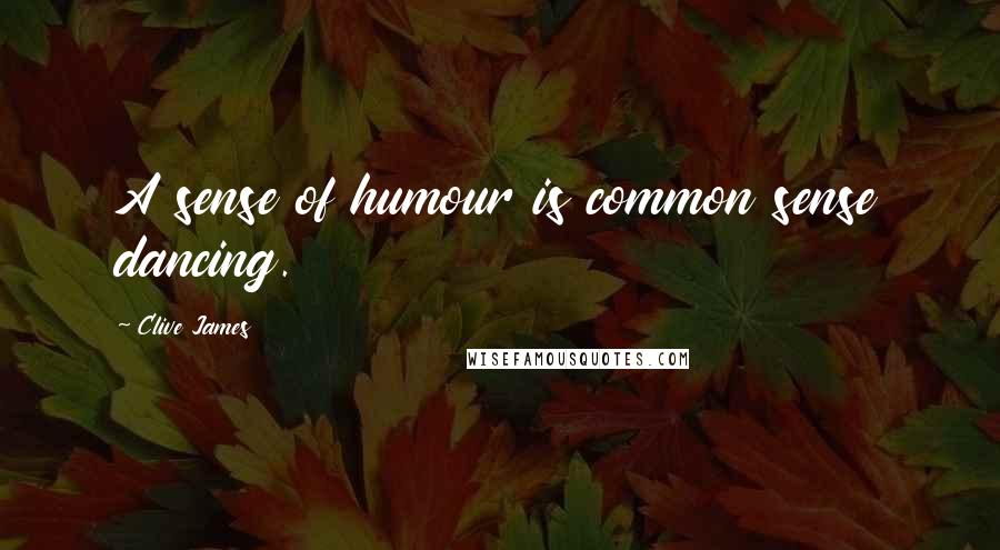 Clive James quotes: A sense of humour is common sense dancing.