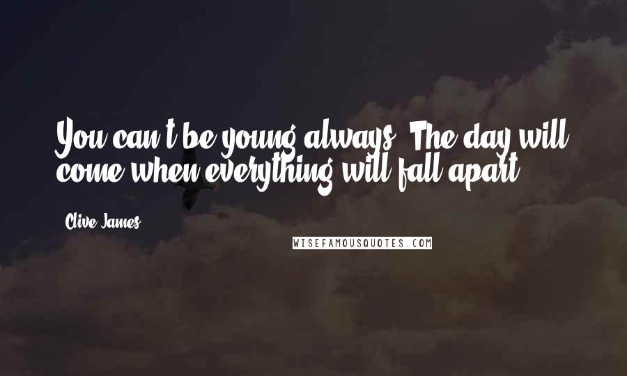 Clive James quotes: You can't be young always. The day will come when everything will fall apart.