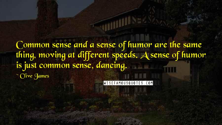 Clive James quotes: Common sense and a sense of humor are the same thing, moving at different speeds. A sense of humor is just common sense, dancing.