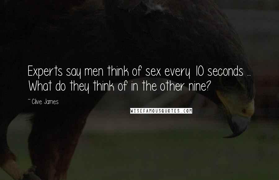 Clive James quotes: Experts say men think of sex every 10 seconds ... What do they think of in the other nine?