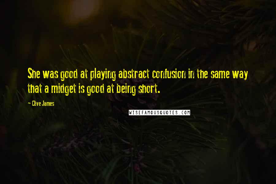 Clive James quotes: She was good at playing abstract confusion in the same way that a midget is good at being short.