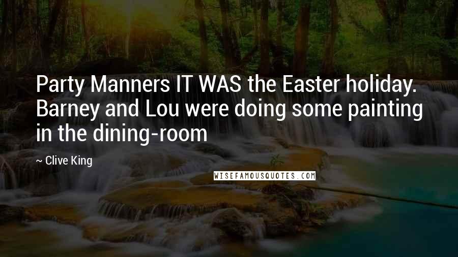 Clive King quotes: Party Manners IT WAS the Easter holiday. Barney and Lou were doing some painting in the dining-room