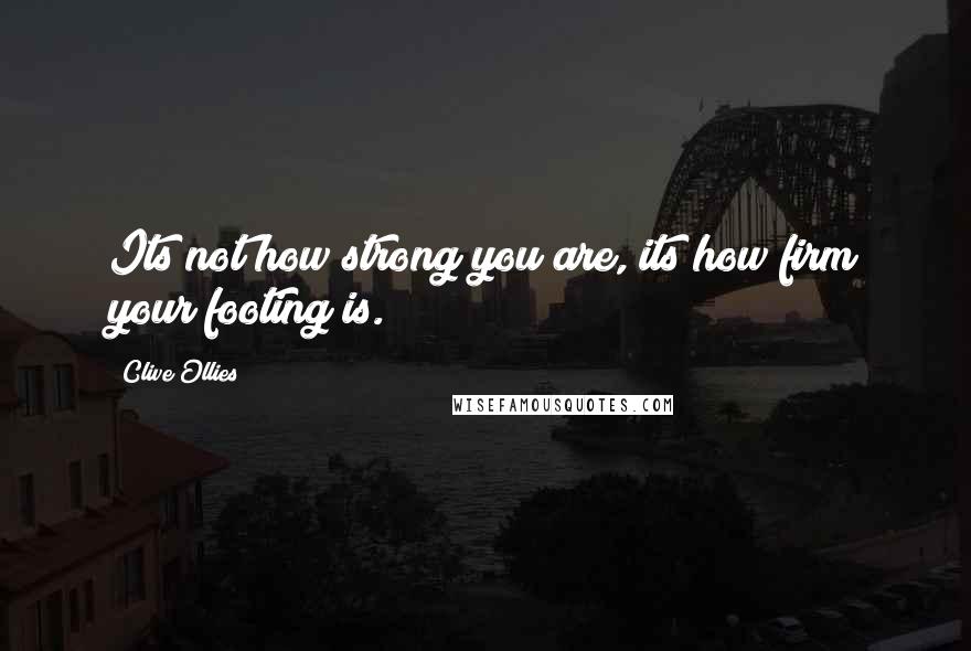 Clive Ollies quotes: Its not how strong you are, its how firm your footing is.