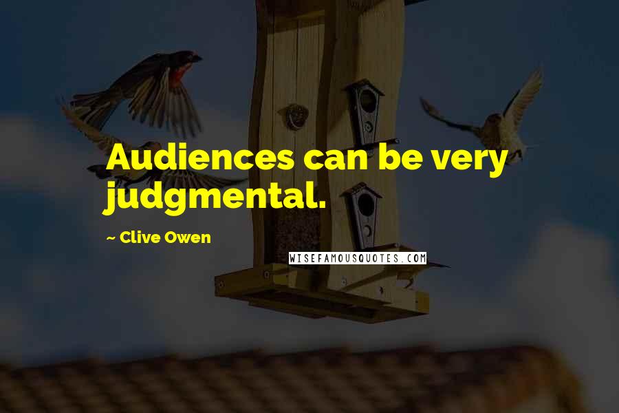 Clive Owen quotes: Audiences can be very judgmental.