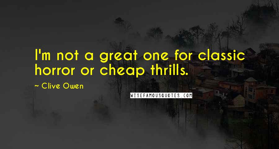 Clive Owen quotes: I'm not a great one for classic horror or cheap thrills.