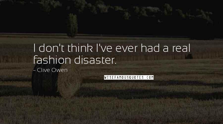 Clive Owen quotes: I don't think I've ever had a real fashion disaster.