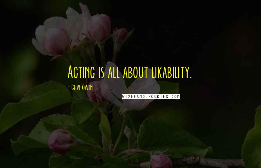 Clive Owen quotes: Acting is all about likability.