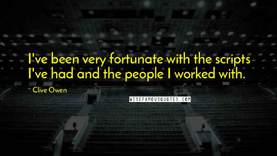 Clive Owen quotes: I've been very fortunate with the scripts I've had and the people I worked with.