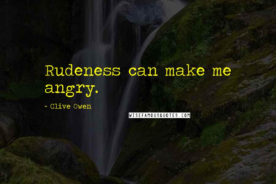 Clive Owen quotes: Rudeness can make me angry.