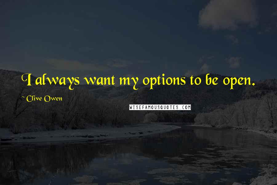 Clive Owen quotes: I always want my options to be open.