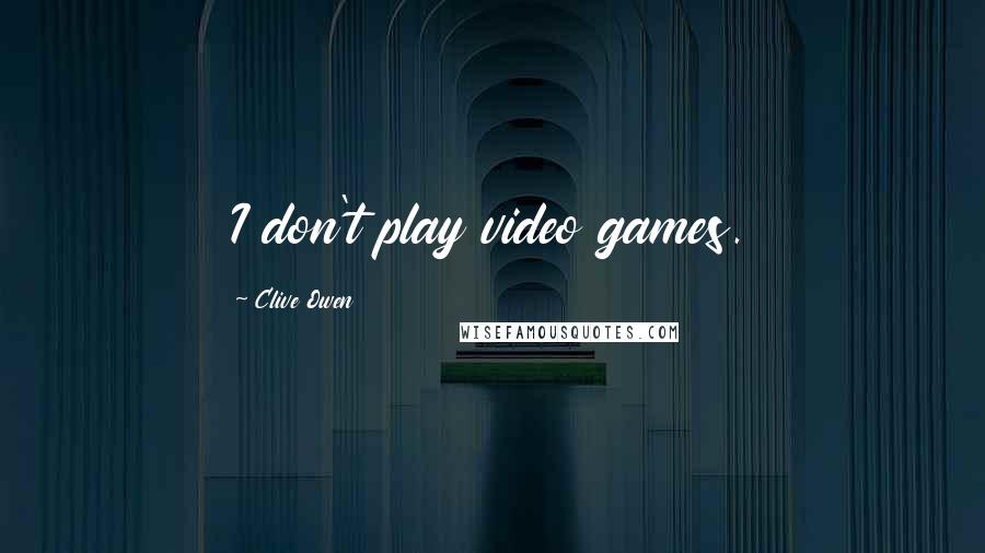 Clive Owen quotes: I don't play video games.