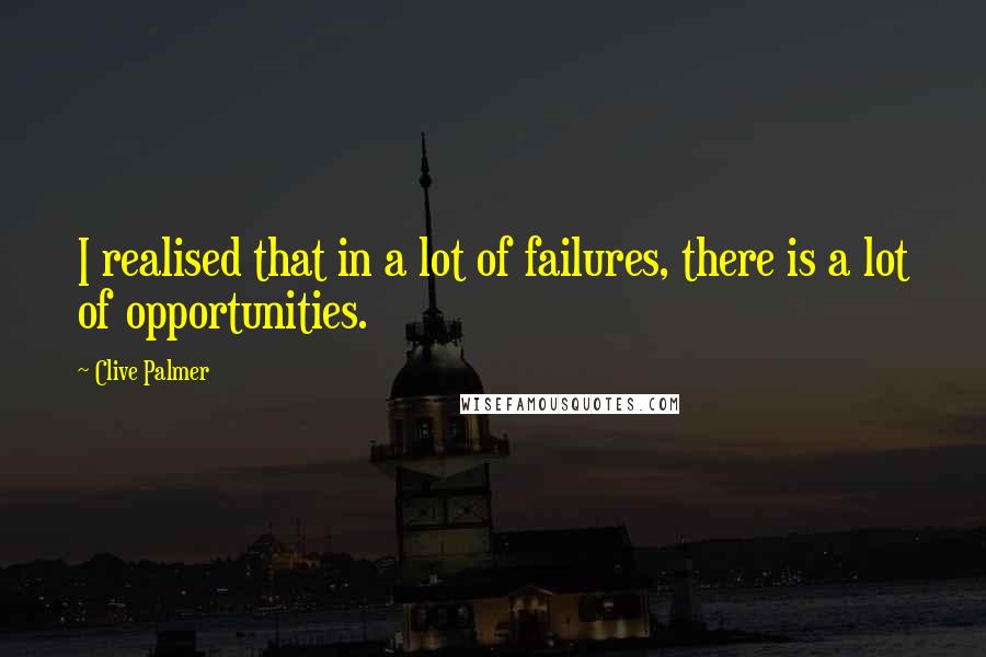 Clive Palmer quotes: I realised that in a lot of failures, there is a lot of opportunities.