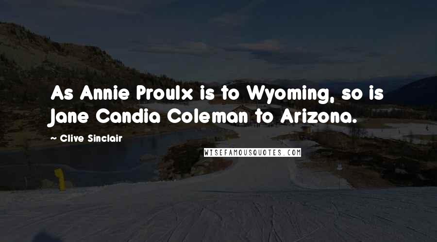 Clive Sinclair quotes: As Annie Proulx is to Wyoming, so is Jane Candia Coleman to Arizona.