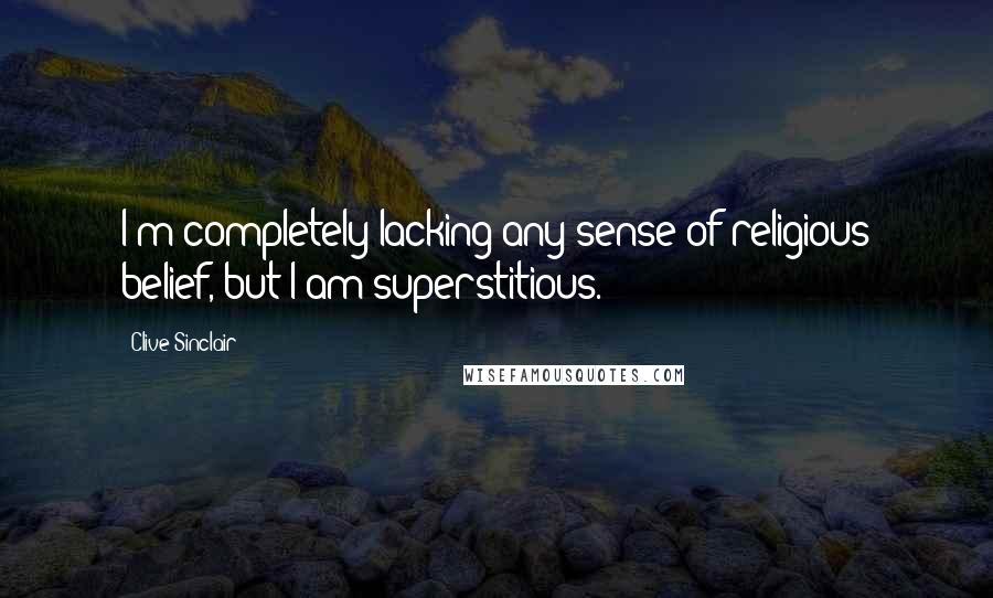 Clive Sinclair quotes: I'm completely lacking any sense of religious belief, but I am superstitious.