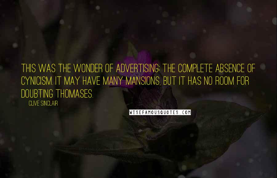 Clive Sinclair quotes: This was the wonder of advertising; the complete absence of cynicism. It may have many mansions, but it has no room for Doubting Thomases.