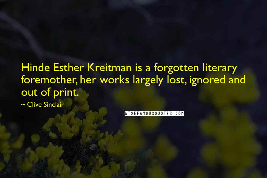 Clive Sinclair quotes: Hinde Esther Kreitman is a forgotten literary foremother, her works largely lost, ignored and out of print.