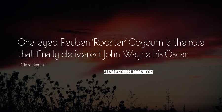 Clive Sinclair quotes: One-eyed Reuben 'Rooster' Cogburn is the role that finally delivered John Wayne his Oscar.