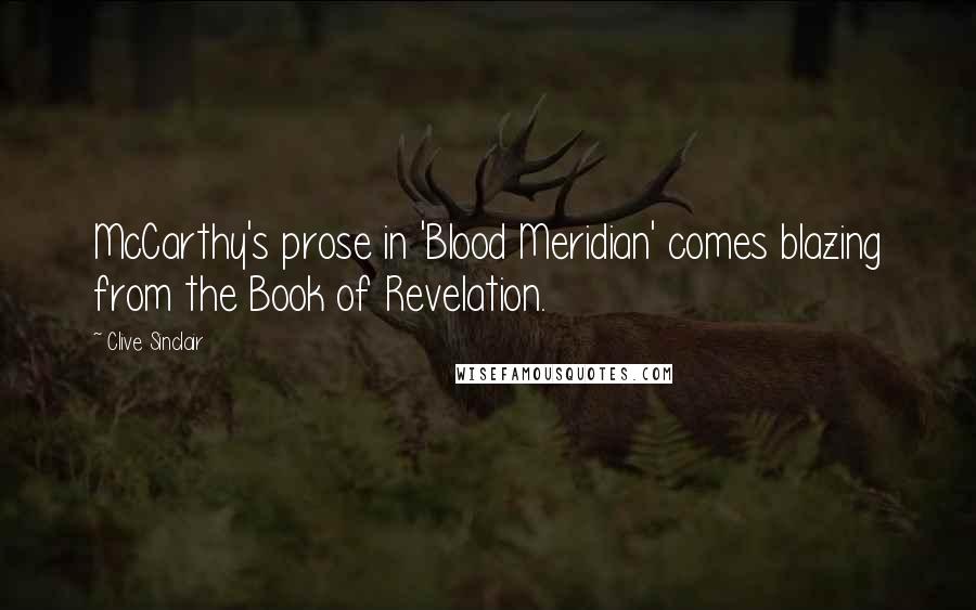 Clive Sinclair quotes: McCarthy's prose in 'Blood Meridian' comes blazing from the Book of Revelation.