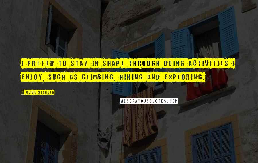 Clive Standen quotes: I prefer to stay in shape through doing activities I enjoy, such as climbing, hiking and exploring.