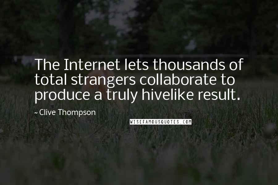 Clive Thompson quotes: The Internet lets thousands of total strangers collaborate to produce a truly hivelike result.