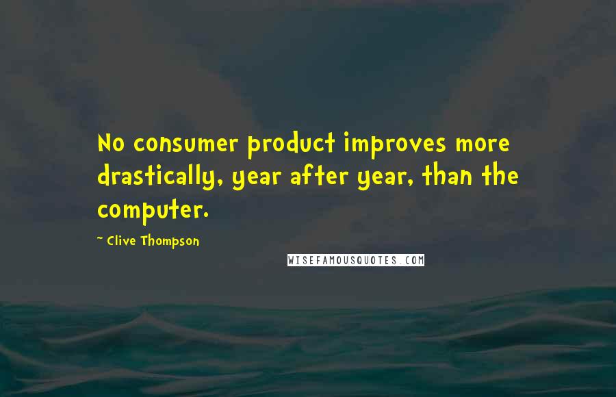 Clive Thompson quotes: No consumer product improves more drastically, year after year, than the computer.