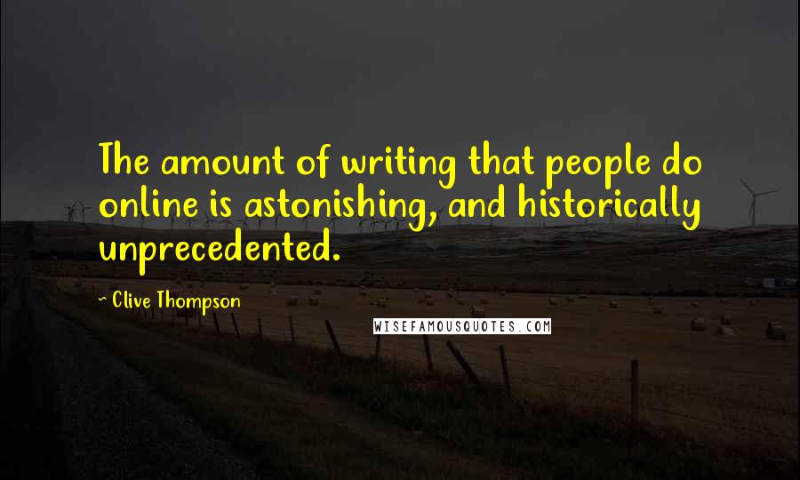 Clive Thompson quotes: The amount of writing that people do online is astonishing, and historically unprecedented.