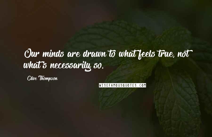 Clive Thompson quotes: Our minds are drawn to what feels true, not what's necessarily so.