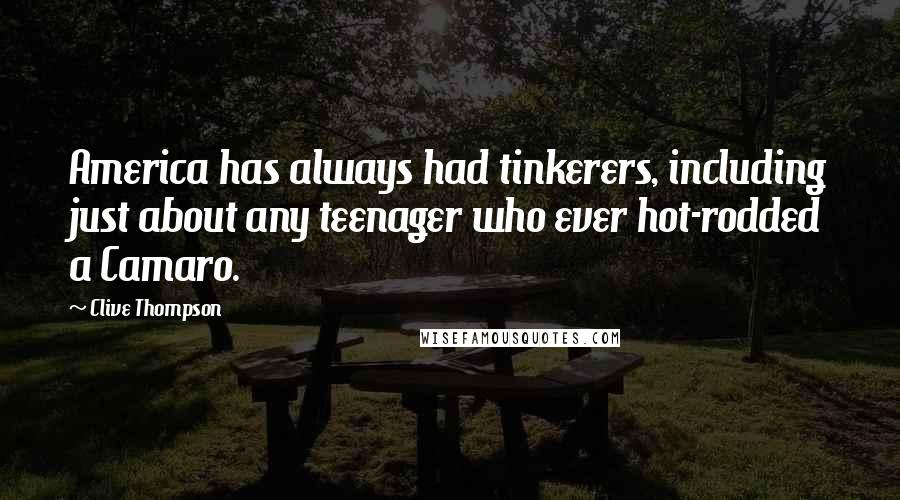 Clive Thompson quotes: America has always had tinkerers, including just about any teenager who ever hot-rodded a Camaro.