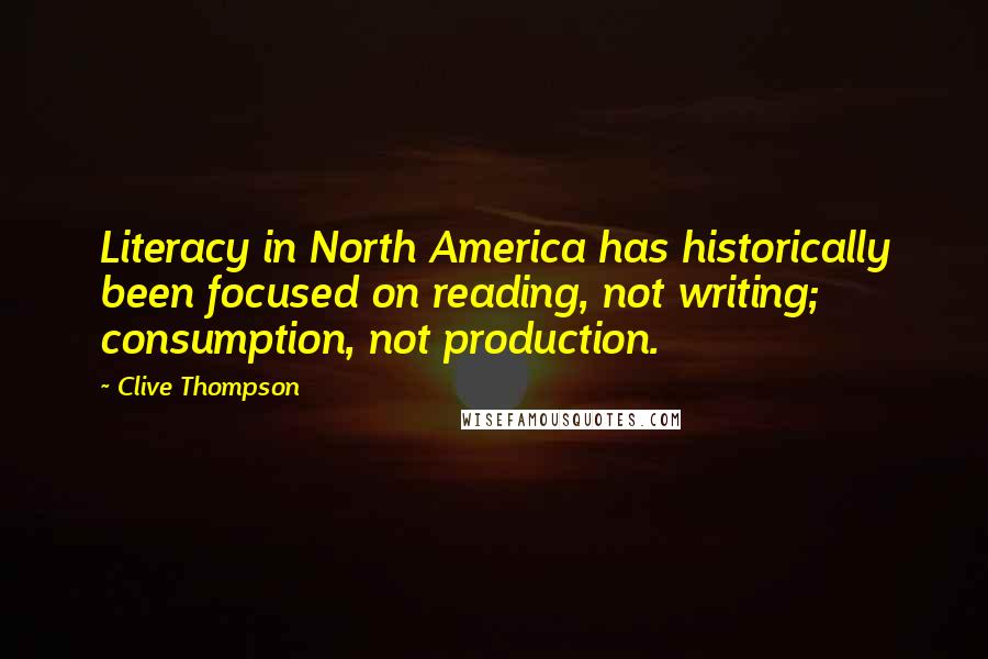 Clive Thompson quotes: Literacy in North America has historically been focused on reading, not writing; consumption, not production.