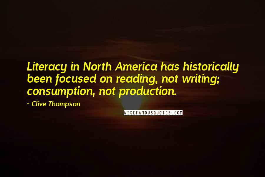 Clive Thompson quotes: Literacy in North America has historically been focused on reading, not writing; consumption, not production. Clive Thompson quotes: Literacy in North America has historically been focused on reading, not writing; consumption, not production.