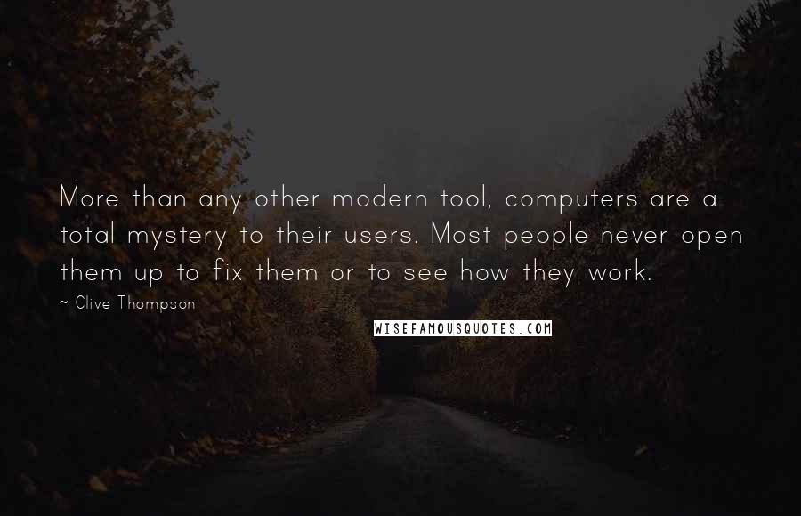 Clive Thompson quotes: More than any other modern tool, computers are a total mystery to their users. Most people never open them up to fix them or to see how they work.