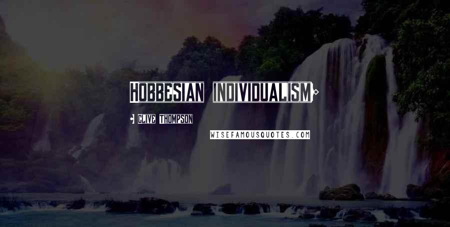 Clive Thompson quotes: Hobbesian individualism;