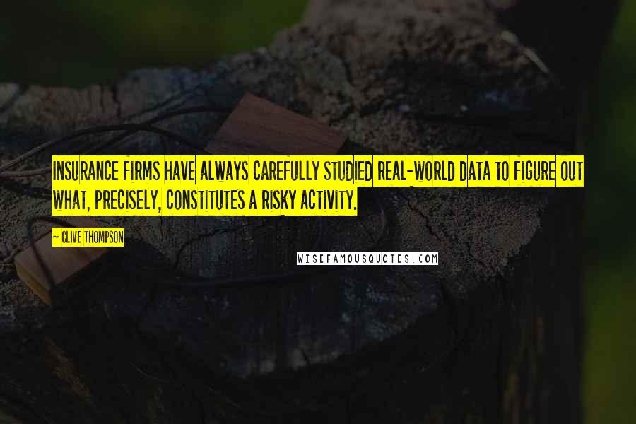 Clive Thompson quotes: Insurance firms have always carefully studied real-world data to figure out what, precisely, constitutes a risky activity. Clive Thompson quotes: Insurance firms have always carefully studied real-world data to figure out what, precisely, constitutes a risky activity.