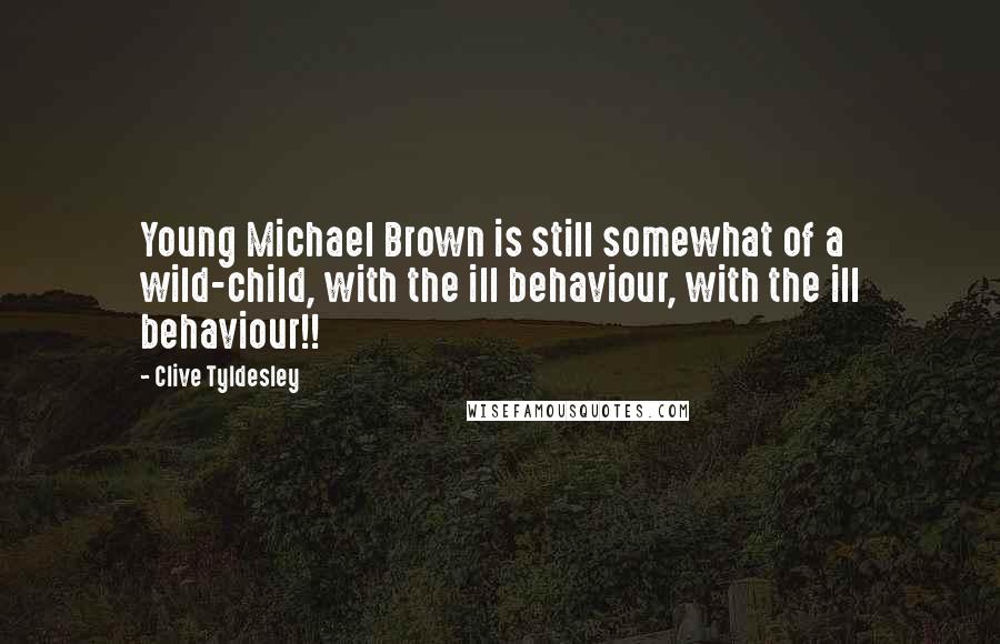 Clive Tyldesley quotes: Young Michael Brown is still somewhat of a wild-child, with the ill behaviour, with the ill behaviour!!