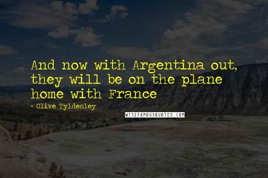 Clive Tyldesley quotes: And now with Argentina out, they will be on the plane home with France