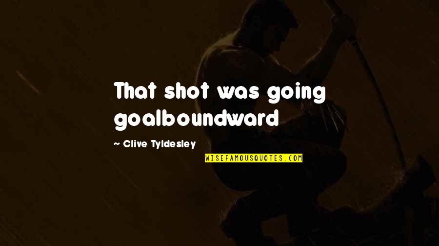 Clive Tyldesley Quotes By Clive Tyldesley: That shot was going goalboundward