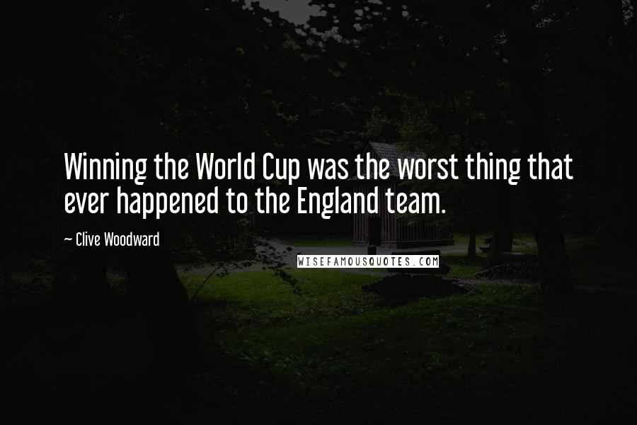 Clive Woodward quotes: Winning the World Cup was the worst thing that ever happened to the England team. Clive Woodward quotes: Winning the World Cup was the worst thing that ever happened to the England team.