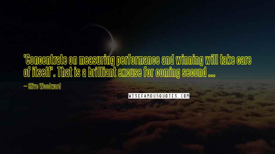 Clive Woodward quotes: 'Concentrate on measuring performance and winning will take care of itself'. That is a brilliant excuse for coming second ...