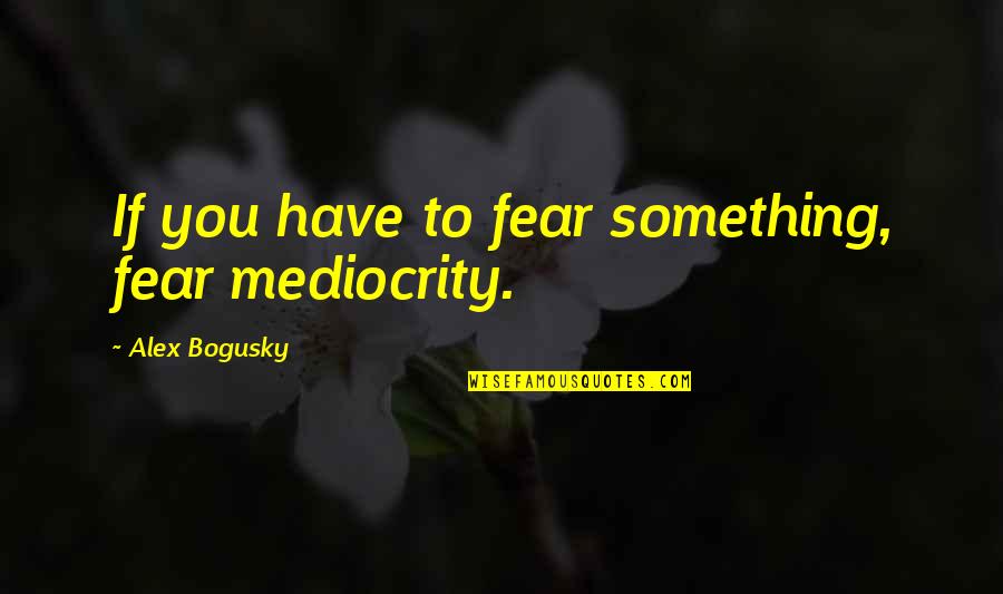 Clive Woodward Quotes By Alex Bogusky: If you have to fear something, fear mediocrity.