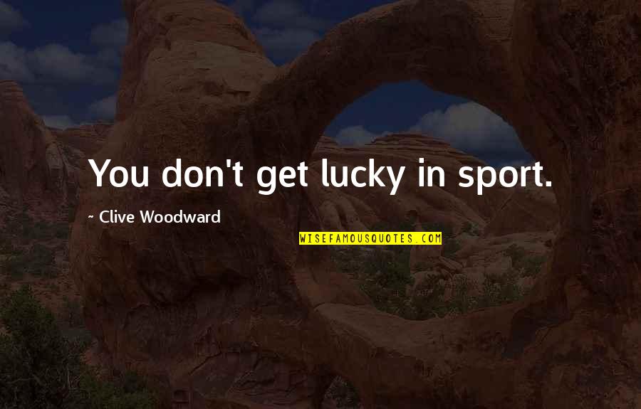 Clive Woodward Quotes By Clive Woodward: You don't get lucky in sport.