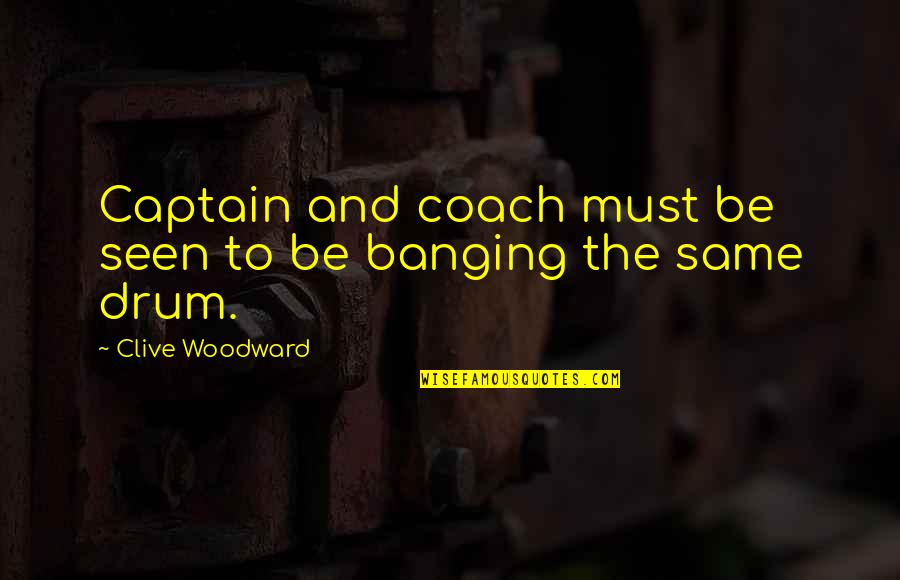 Clive Woodward Quotes By Clive Woodward: Captain and coach must be seen to be