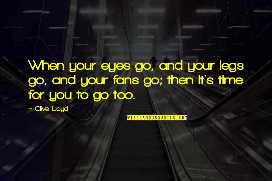 Clive's Quotes By Clive Lloyd: When your eyes go, and your legs go,