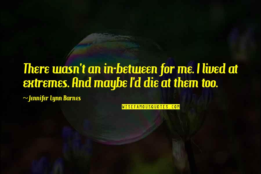 Cljar Quotes By Jennifer Lynn Barnes: There wasn't an in-between for me. I lived Cljar Quotes By Jennifer Lynn Barnes: There wasn't an in-between for me. I lived
