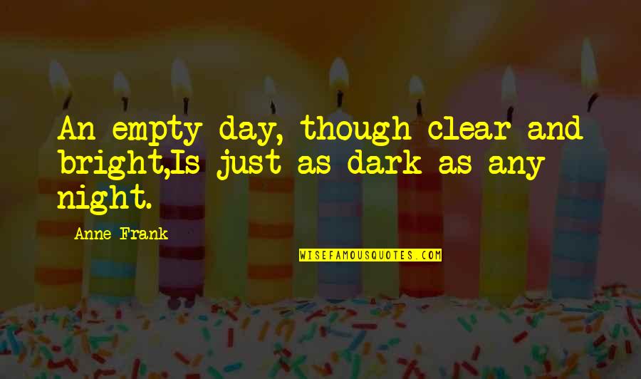 Clnmates Quotes By Anne Frank: An empty day, though clear and bright,Is just