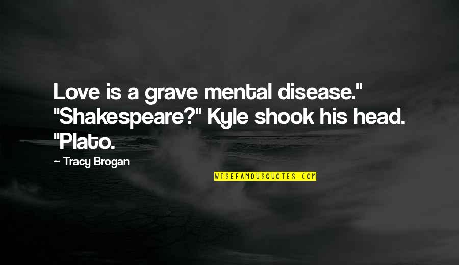 Clny Quotes By Tracy Brogan: Love is a grave mental disease." "Shakespeare?" Kyle